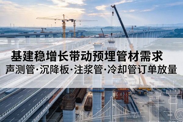 两当基建稳增长带动预埋监测管材需求，声测管、沉降板、注浆管订单持续放量