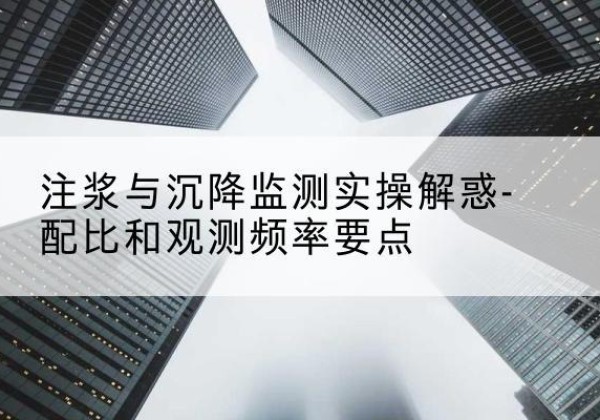 两当水泥浆配比不当会不会造成注浆管堵管？-注浆与沉降监测实操解惑-配比和观测频率要点